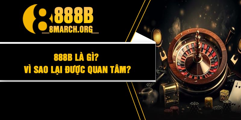 888B là gì? Vì sao lại được quan tâm?